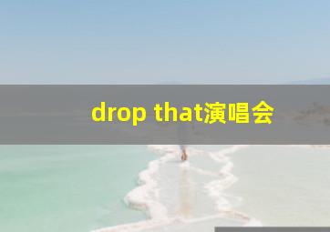 drop that演唱会